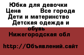 Юбка для девочки › Цена ­ 600 - Все города Дети и материнство » Детская одежда и обувь   . Нижегородская обл.